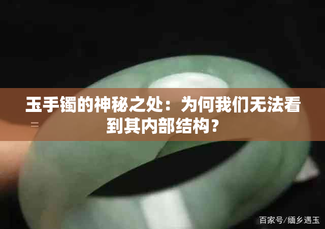 玉手镯的神秘之处：为何我们无法看到其内部结构？