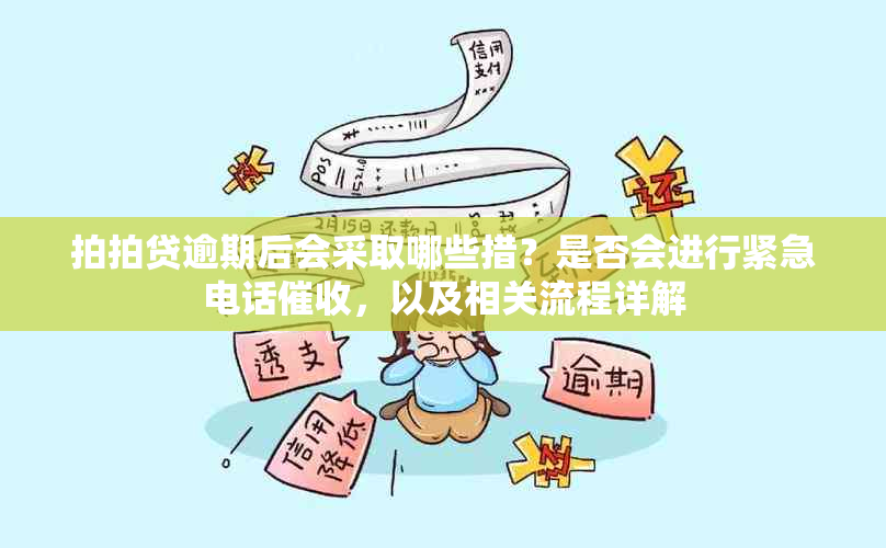 拍拍贷逾期后会采取哪些措？是否会进行紧急电话，以及相关流程详解