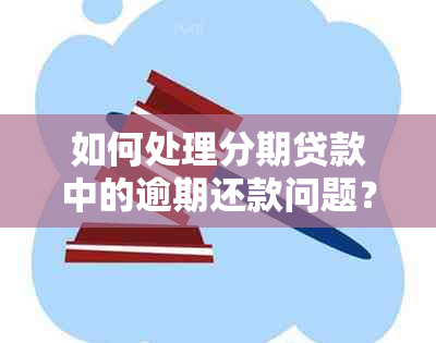 如何处理分期贷款中的逾期还款问题？先还贷款是否可行？