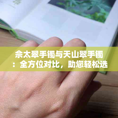 佘太翠手镯与天山翠手镯：全方位对比，助您轻松选择最适合的珠宝饰品