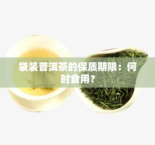 袋装普洱茶的保质期限：何时食用？