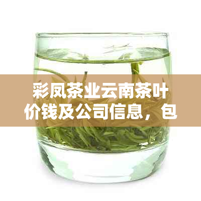 彩凤茶业云南茶叶价钱及公司信息，包括昔归和彩凤花卉，源自民间的艺术珍品