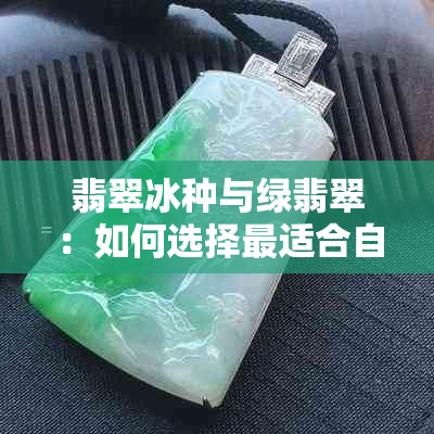 翡翠冰种与绿翡翠：如何选择最适合自己品味的宝石？