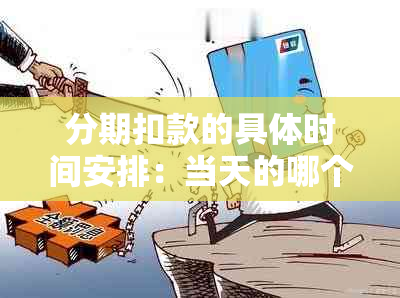 分期扣款的具体时间安排：当天的哪个时间进行？