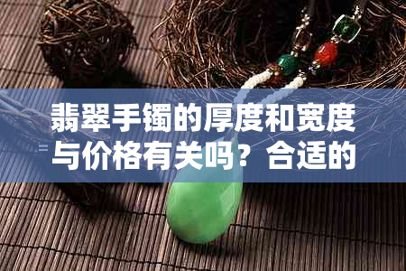 翡翠手镯的厚度和宽度与价格有关吗？合适的厚度和宽度是多少？