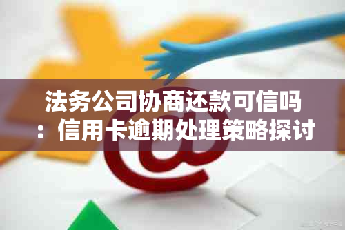 法务公司协商还款可信吗：信用卡逾期处理策略探讨