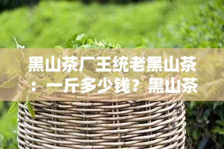 黑山茶厂王统老黑山茶：一斤多少钱？黑山茶的意思是什么？