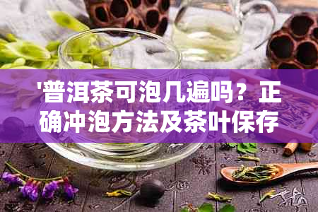 '普洱茶可泡几遍吗？正确冲泡方法及茶叶保存建议'