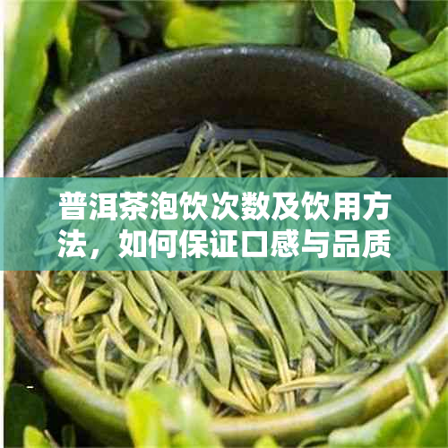 普洱茶泡饮次数及饮用方法，如何保证口感与品质？