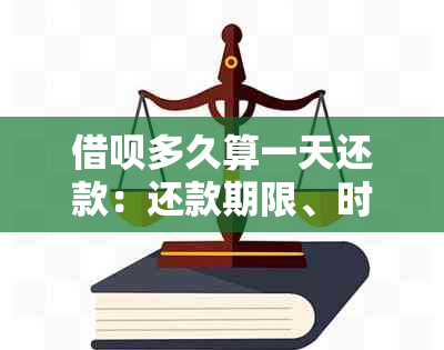 借呗多久算一天还款：还款期限、时间与期数详解