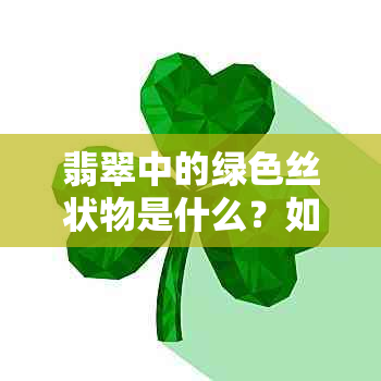 翡翠中的绿色丝状物是什么？如何鉴别和保养翡翠上的绿丝？