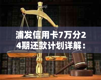 浦发信用卡7万分24期还款计划详解：每月应还金额及总利息计算方法