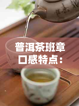 普洱茶班章口感特点：浓醇厚，回生津，绵不绝。