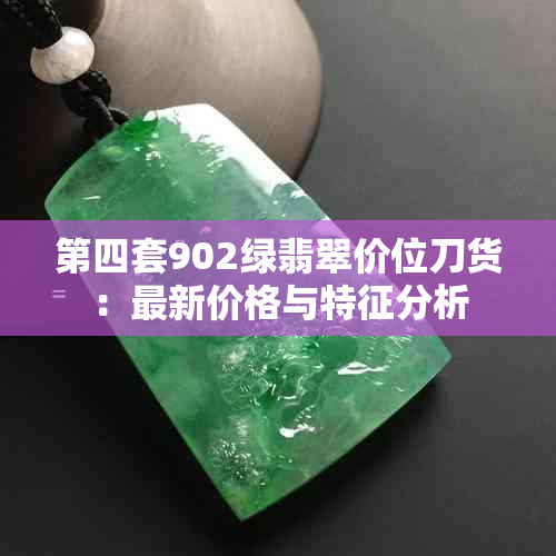 第四套902绿翡翠价位刀货：最新价格与特征分析