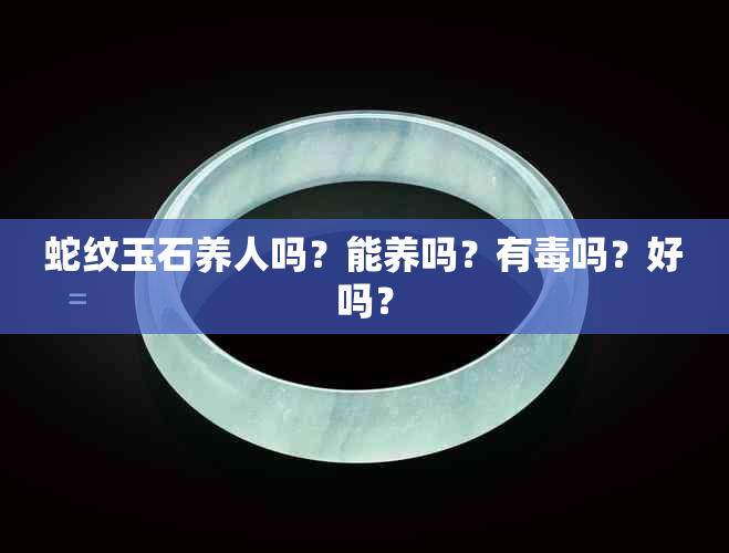 蛇纹玉石养人吗？能养吗？有吗？好吗？