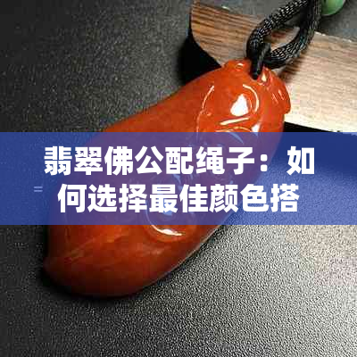 翡翠佛公配绳子：如何选择更佳颜色搭配？