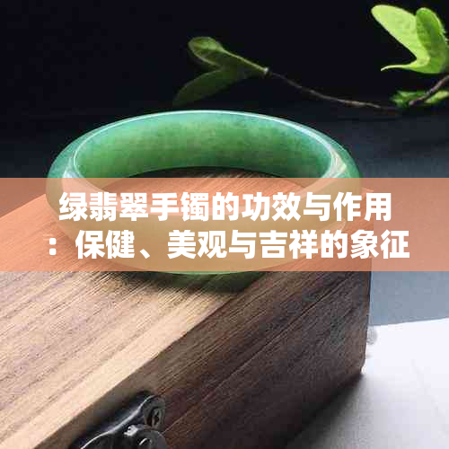 绿翡翠手镯的功效与作用：保健、美观与吉祥的象征