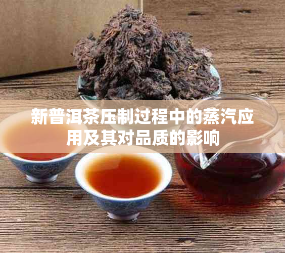 新普洱茶压制过程中的蒸汽应用及其对品质的影响