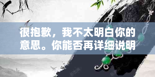 很抱歉，我不太明白你的意思。你能否再详细说明一下你的需求呢？??