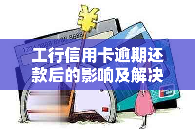 工行信用卡逾期还款后的影响及解决方案，了解详细情况避免信用受损！