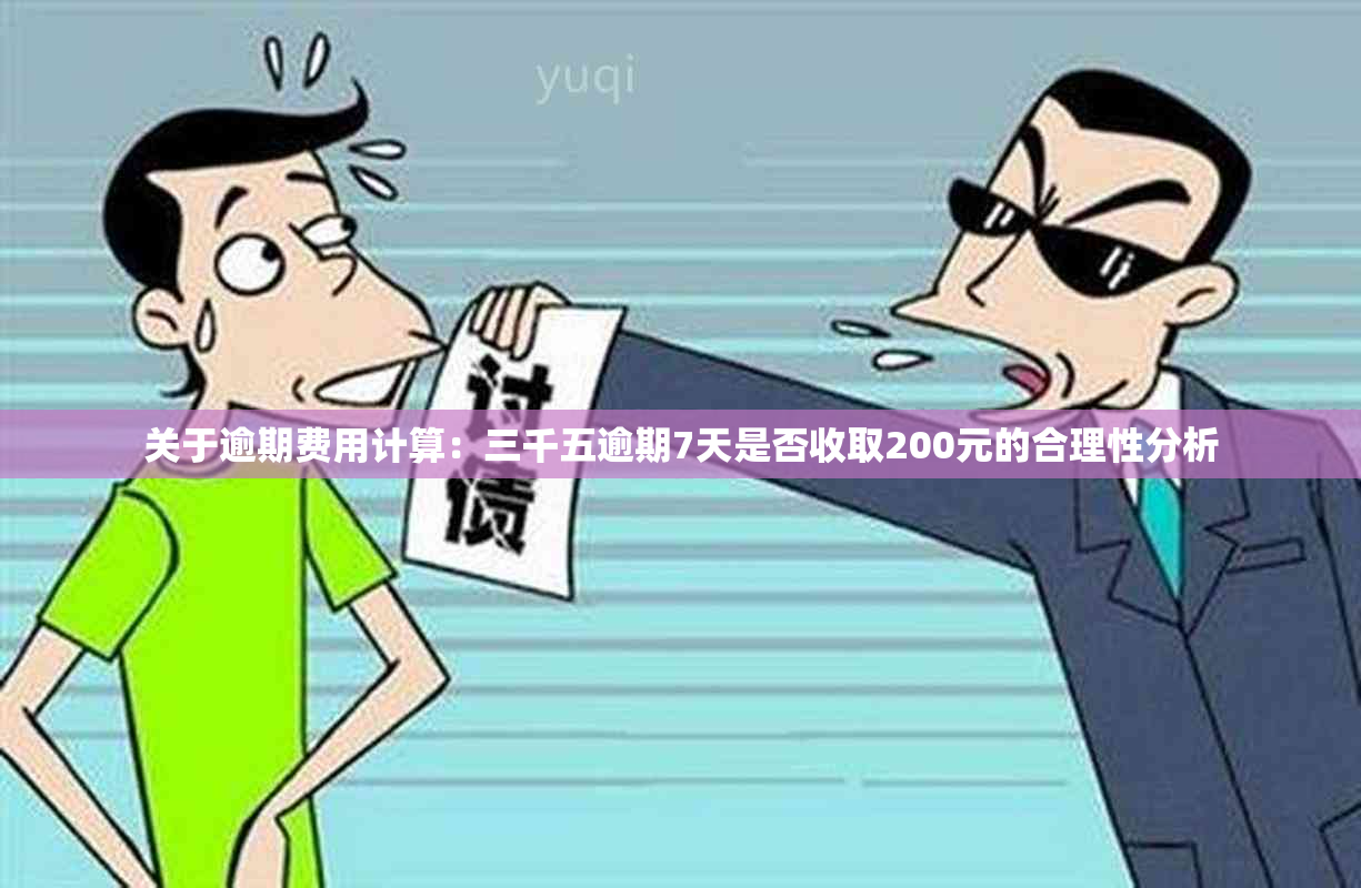 关于逾期费用计算：三千五逾期7天是否收取200元的合理性分析