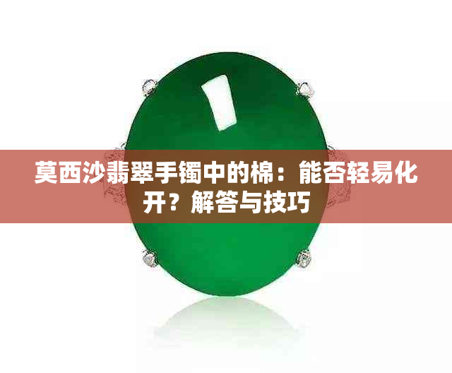 莫西沙翡翠手镯中的棉：能否轻易化开？解答与技巧