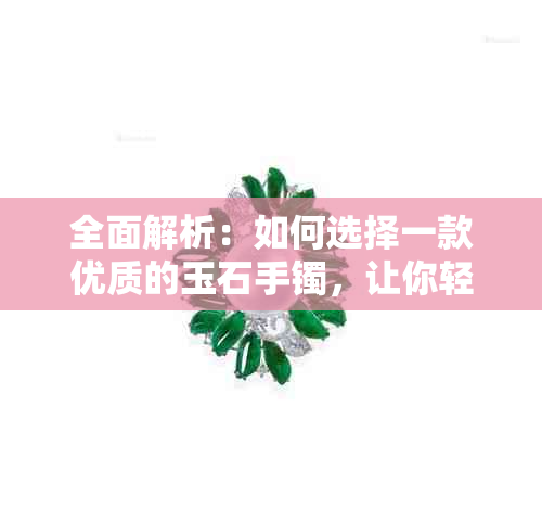 全面解析：如何选择一款优质的玉石手镯，让你轻松选购到心仪之物