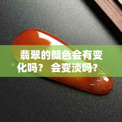 翡翠的颜色会有变化吗？ 会变淡吗？ 会变深扩大吗？