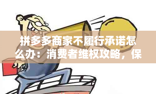 拼多多商家不履行承诺怎么办：消费者 *** 攻略，保护自身权益。