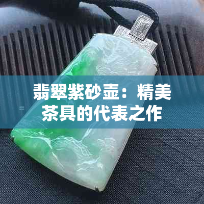 翡翠紫砂壶：精美茶具的代表之作