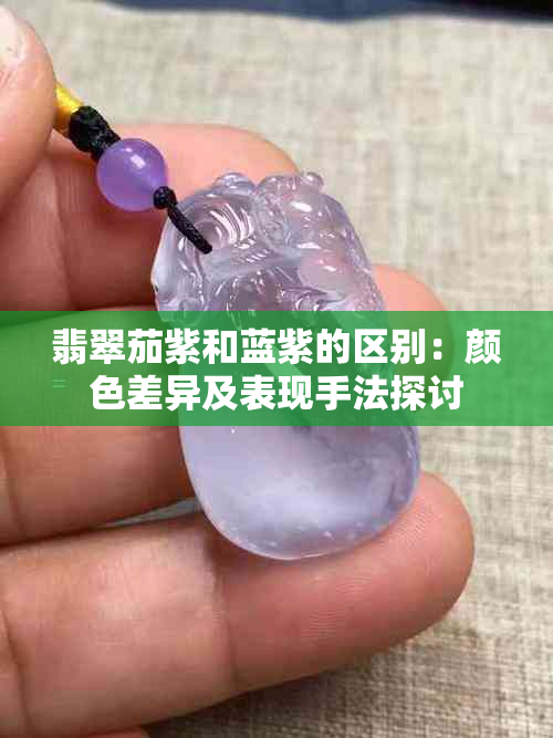 翡翠茄紫和蓝紫的区别：颜色差异及表现手法探讨