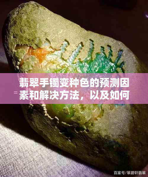 翡翠手镯变种色的预测因素和解决方法，以及如何确保种嫩保持不变？