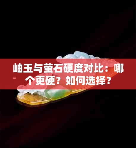 岫玉与萤石硬度对比：哪个更硬？如何选择？