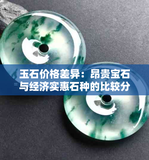 玉石价格差异：昂贵宝石与经济实惠石种的比较分析