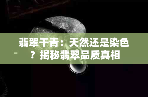 翡翠干青：天然还是染色？揭秘翡翠品质真相