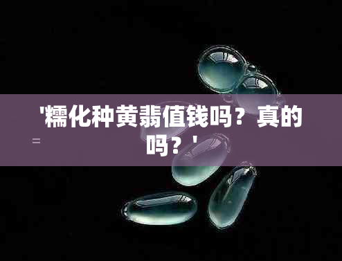 '糯化种黄翡值钱吗？真的吗？'