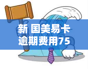 新 国美易卡逾期费用75元，一天内还款会产生这些正规费用吗？