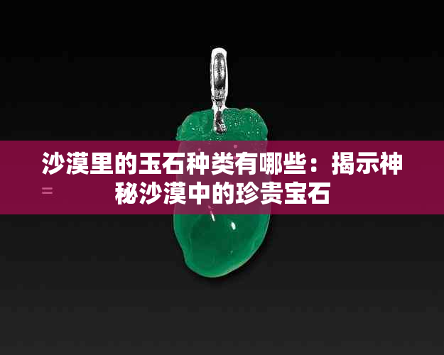 沙漠里的玉石种类有哪些：揭示神秘沙漠中的珍贵宝石