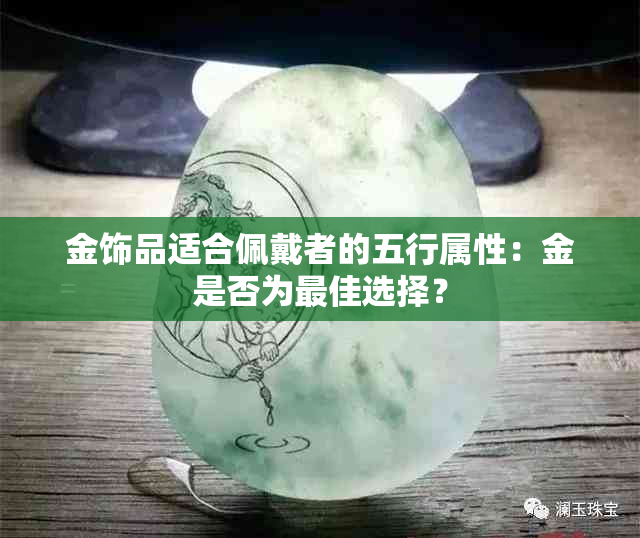 金饰品适合佩戴者的五行属性：金是否为更佳选择？