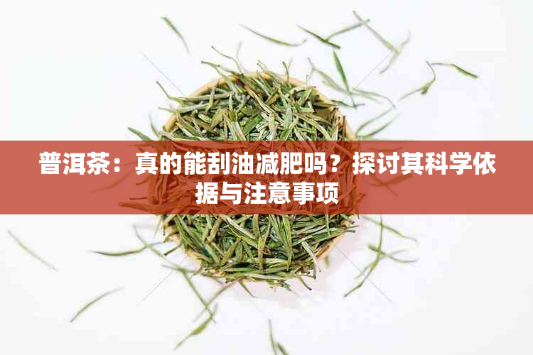 普洱茶：真的能刮油减肥吗？探讨其科学依据与注意事项