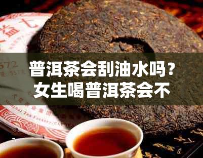 普洱茶会刮油水吗？女生喝普洱茶会不会影响减肥效果？