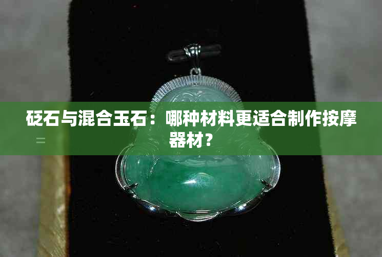 砭石与混合玉石：哪种材料更适合制作按摩器材？