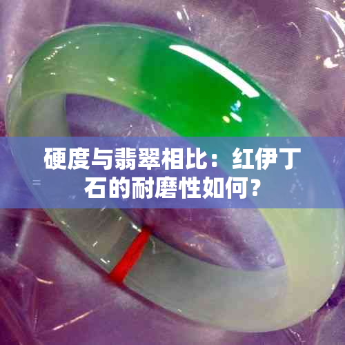 硬度与翡翠相比：红伊丁石的耐磨性如何？