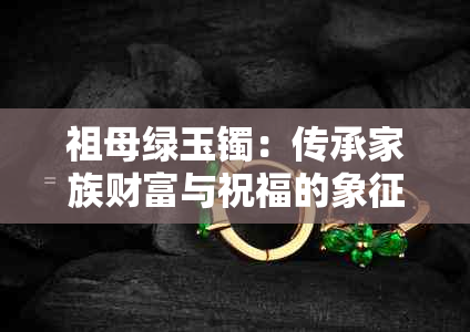 祖母绿玉镯：传承家族财富与祝福的象征，佩戴的多重益处详解