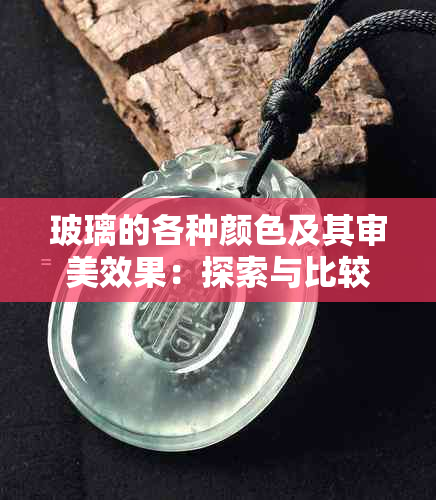 玻璃的各种颜色及其审美效果：探索与比较