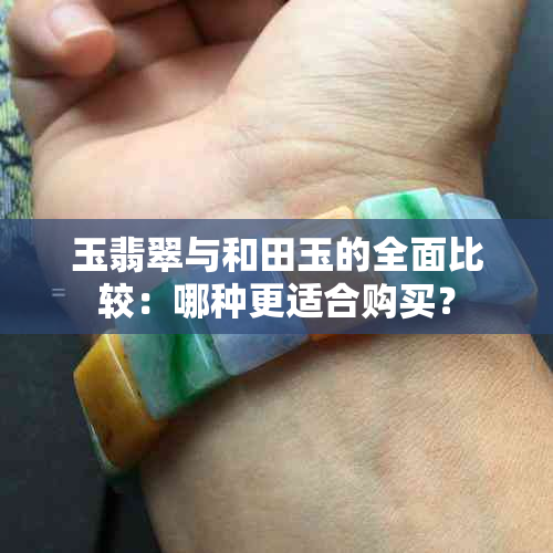 玉翡翠与和田玉的全面比较：哪种更适合购买？