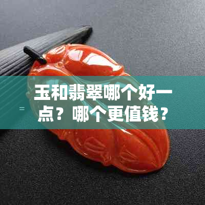 玉和翡翠哪个好一点？哪个更值钱？