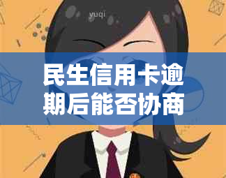 民生信用卡逾期后能否协商期还款