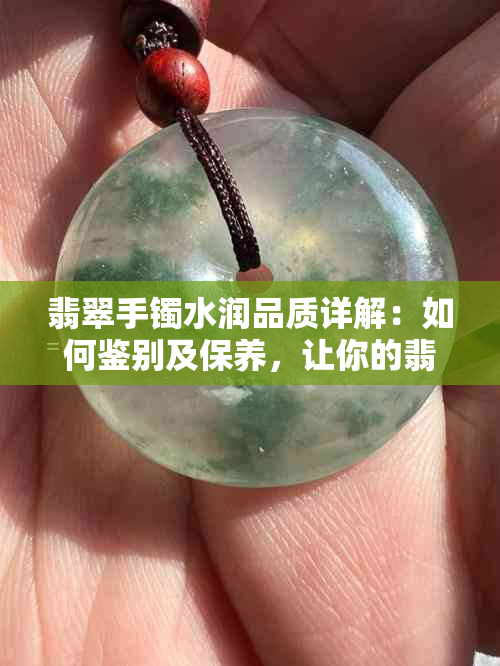 翡翠手镯水润品质详解：如何鉴别及保养，让你的翡翠更迷人？