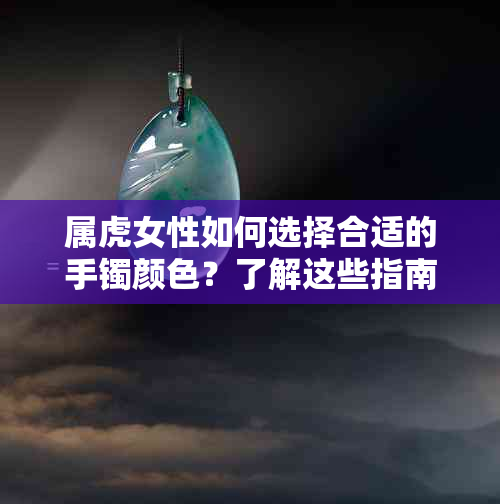 属虎女性如何选择合适的手镯颜色？了解这些指南，让你的手腕更显魅力！